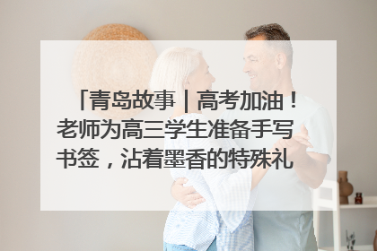 青岛故事｜高考加油！老师为高三学生准备手写书签，沾着墨香的特殊礼物有满满的祝福