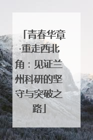 青春华章·重走西北角：见证兰州科研的坚守与突破之路