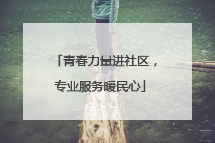 青春力量进社区，专业服务暖民心