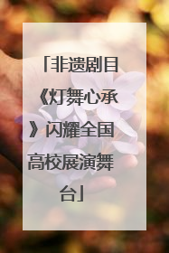 非遗剧目《灯舞心承》闪耀全国高校展演舞台