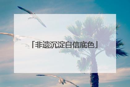 非遗沉淀自信底色