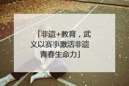 非遗+教育，武义以赛事激活非遗青春生命力