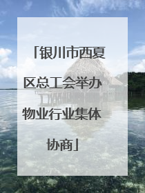 银川市西夏区总工会举办物业行业集体协商