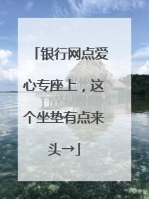 银行网点爱心专座上，这个坐垫有点来头→