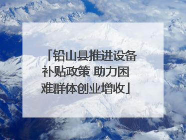 铅山县推进设备补贴政策 助力困难群体创业增收