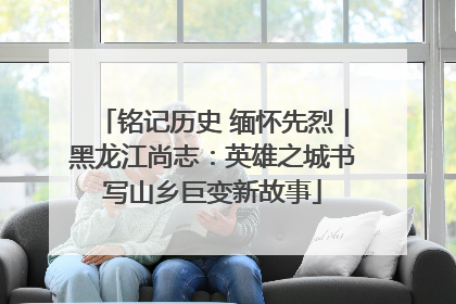铭记历史 缅怀先烈｜黑龙江尚志：英雄之城书写山乡巨变新故事