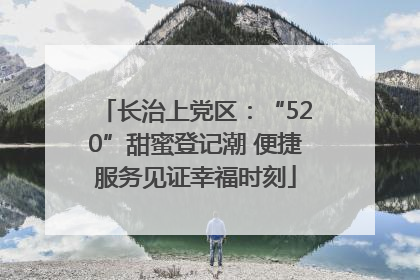 长治上党区：“520”甜蜜登记潮 便捷服务见证幸福时刻