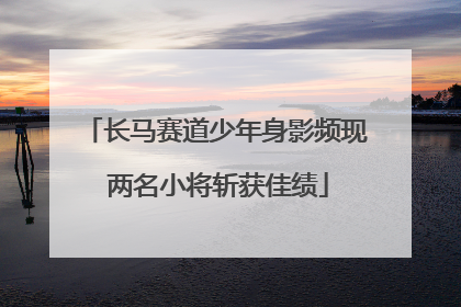 长马赛道少年身影频现 两名小将斩获佳绩