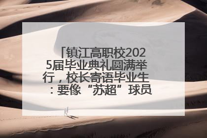 镇江高职校2025届毕业典礼圆满举行，校长寄语毕业生：要像“苏超”球员一样永不放弃