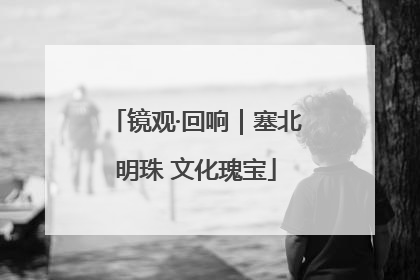 镜观·回响｜塞北明珠 文化瑰宝