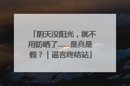 阴天没阳光，就不用防晒了……是真是假？｜谣言终结站