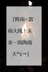阵雨+雷雨大风！未来一周海南天气→