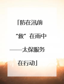 防在汛前 “救”在雨中——太保服务在行动