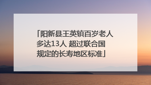 阳新县王英镇百岁老人多达13人 超过联合国规定的长寿地区标准