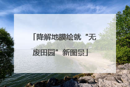 降解地膜绘就“无废田园”新图景