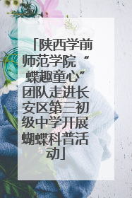 陕西学前师范学院“蝶趣童心”团队走进长安区第三初级中学开展蝴蝶科普活动