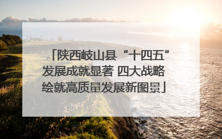 陕西岐山县“十四五”发展成就显著 四大战略绘就高质量发展新图景