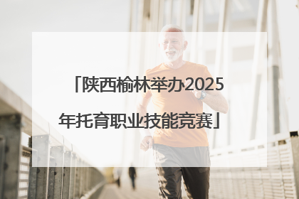 陕西榆林举办2025年托育职业技能竞赛