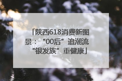 陕西618消费新图景：“00后”追潮流 “银发族”重健康