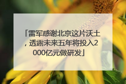 雷军感谢北京这片沃土，透露未来五年将投入2000亿元做研发