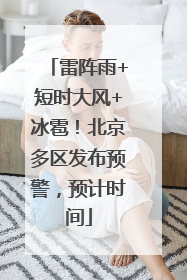 雷阵雨+短时大风+冰雹！北京多区发布预警，预计时间