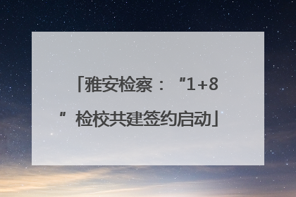 雅安检察：“1+8”检校共建签约启动