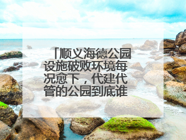 顺义海德公园设施破败环境每况愈下，代建代管的公园到底谁来管才好？