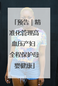 预告｜精准化管理高血压产妇 全程保护母婴健康