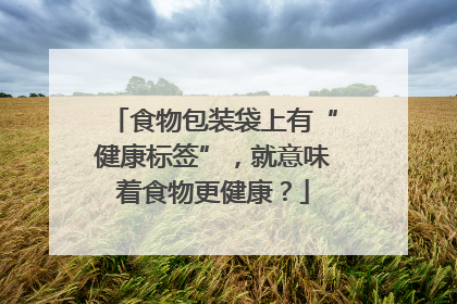 食物包装袋上有“健康标签”，就意味着食物更健康？