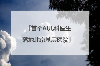 首个AI儿科医生落地北京基层医院