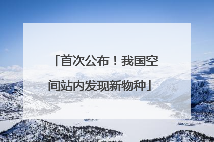 首次公布！我国空间站内发现新物种