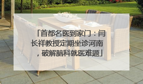 首都名医到家门：闫长祥教授定期坐诊河南，破解脑科就医难题