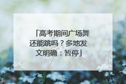 高考期间广场舞还能跳吗？多地发文明确：暂停