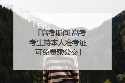 高考期间 高考考生持本人准考证可免费乘公交