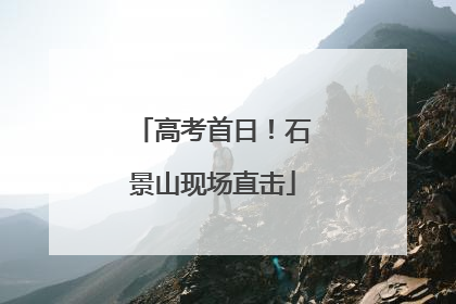 高考首日！石景山现场直击