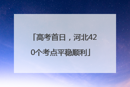 高考首日，河北420个考点平稳顺利