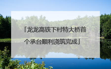 龙龙高铁下村特大桥首个承台顺利浇筑完成