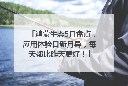 鸿蒙生态5月盘点：应用体验日新月异，每天都比昨天更好！