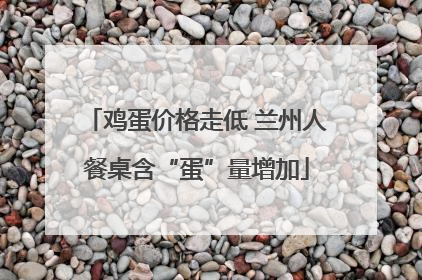 鸡蛋价格走低 兰州人餐桌含“蛋”量增加