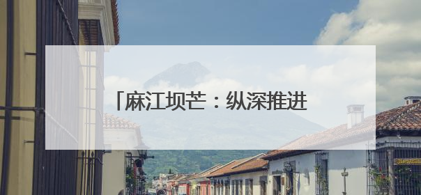 麻江坝芒：纵深推进“两清两改两治理”绘就乡村振兴新图景