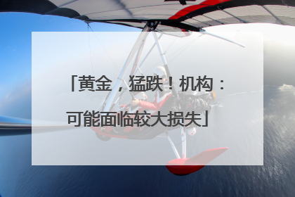 黄金，猛跌！机构：可能面临较大损失