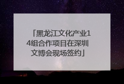 黑龙江文化产业14组合作项目在深圳文博会现场签约