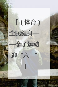 （体育）全民健身——亲子运动迎“六一”