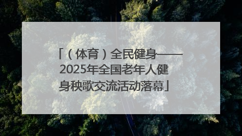 （体育）全民健身——2025年全国老年人健身秧歌交流活动落幕
