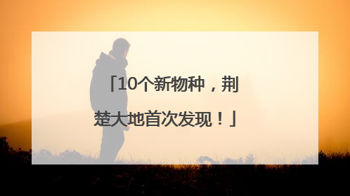10个新物种，荆楚大地首次发现！