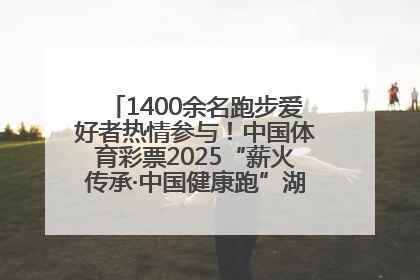 1400余名跑步爱好者热情参与！中国体育彩票2025“薪火传承·中国健康跑”湖南靖州站激情开赛
