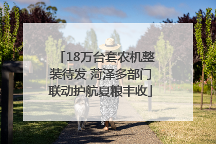 18万台套农机整装待发 菏泽多部门联动护航夏粮丰收