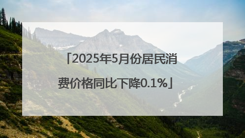 2025年5月份居民消费价格同比下降0.1%