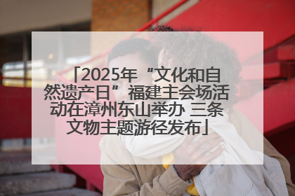 2025年“文化和自然遗产日”福建主会场活动在漳州东山举办 三条文物主题游径发布