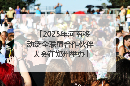 2025年河南移动泛全联盟合作伙伴大会在郑州举办